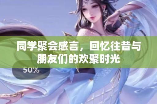 同学聚会感言，回忆往昔与朋友们的欢聚时光