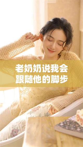 老奶奶说我会跟随他的脚步，永远不会离开他身边