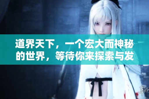 道界天下，一个宏大而神秘的世界，等待你来探索与发现。