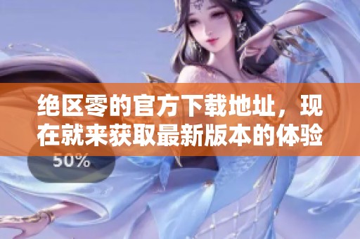 绝区零的官方下载地址，现在就来获取最新版本的体验吧