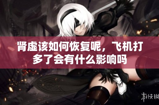 肾虚该如何恢复呢，飞机打多了会有什么影响吗