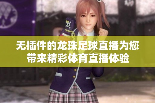 无插件的龙珠足球直播为您带来精彩**直播体验