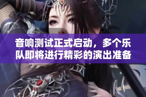 音响测试正式启动，多个乐队即将进行精彩的演出准备