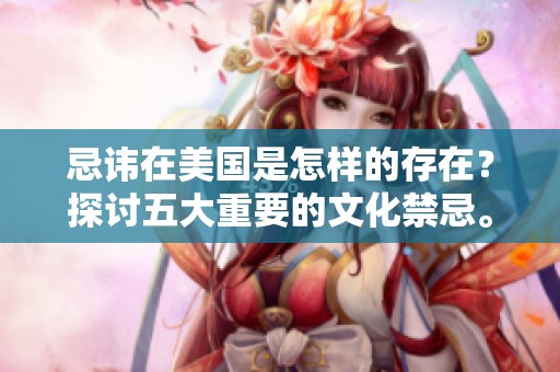 忌讳在美国是怎样的存在？探讨五大重要的文化禁忌。
