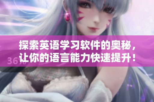 探索英语学习软件的奥秘，让你的语言能力快速提升！