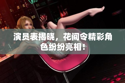 演员表揭晓，花间令精彩角色纷纷亮相！