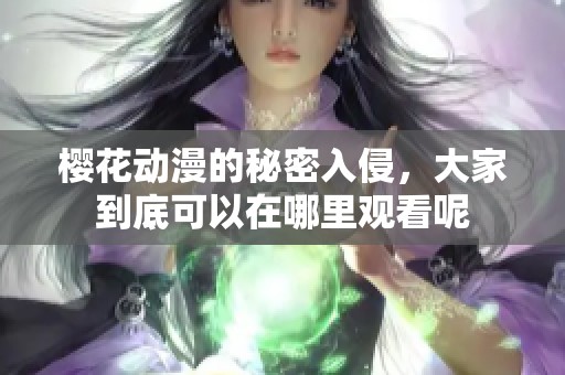 樱花动漫的秘密入侵，大家到底可以在哪里观看呢