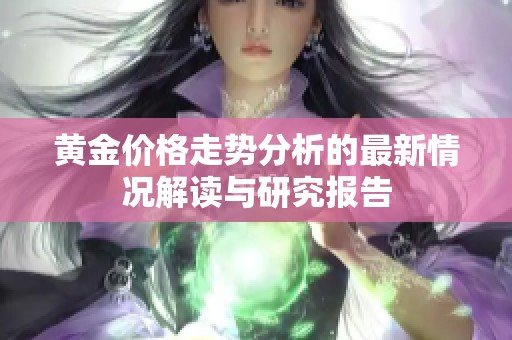 黄金价格走势分析的最新情况解读与研究报告