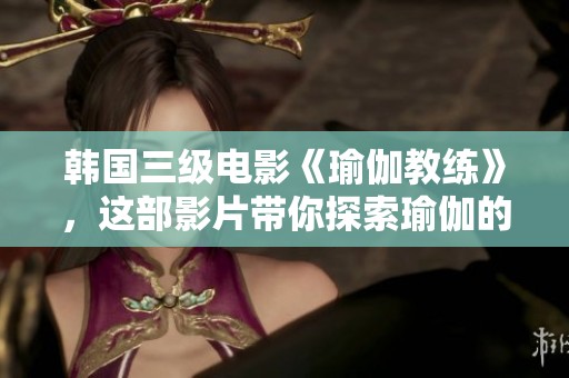 韩国三级电影《瑜伽教练》，这部影片带你探索瑜伽的秘密与魅力