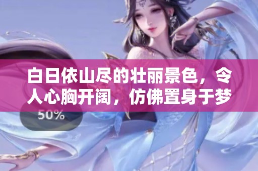 白日依山尽的壮丽景色，令人心胸开阔，仿佛置身于梦幻之中。