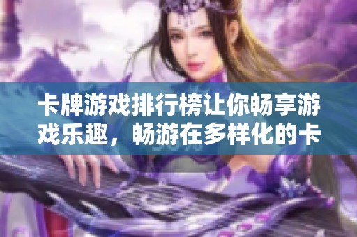 卡牌游戏排行榜让你畅享游戏乐趣，畅游在多样化的卡牌世界中