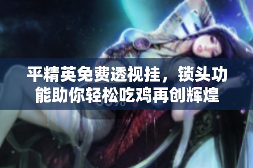平精英免费透视挂，锁头功能助你轻松吃鸡再创辉煌
