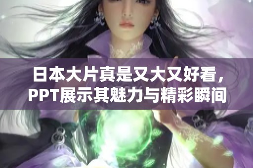 日本大片真是又大又好看，PPT展示其魅力与精彩瞬间