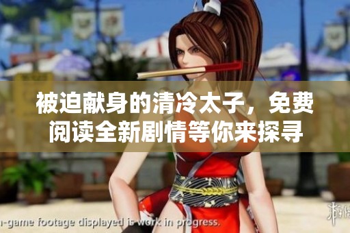 被迫献身的清冷太子，免费阅读全新剧情等你来探寻