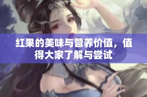 红果的美味与营养价值，值得大家了解与尝试