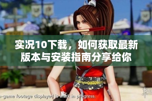 实况10下载，如何获取最新版本与安装指南分享给你