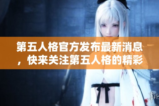 第五人格官方发布最新消息，快来关注第五人格的精彩动态！