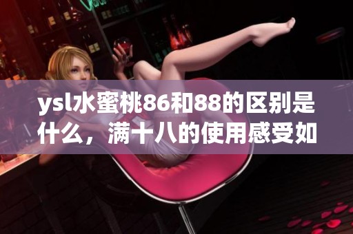 ysl水蜜桃86和88的区别是什么，满十八的使用感受如何呢