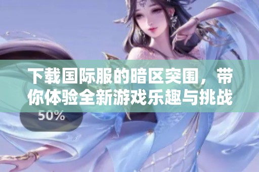 下载国际服的暗区突围，带你体验全新游戏乐趣与挑战