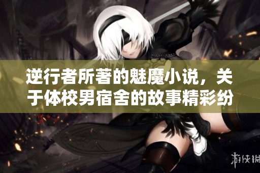 逆行者所著的魅魔小说，关于体校男宿舍的故事精彩纷呈