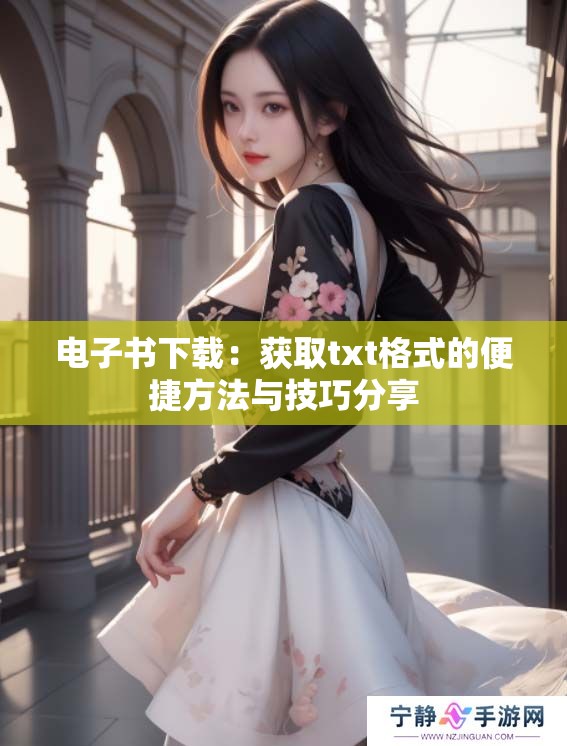 电子书下载：获取txt格式的便捷方法与技巧分享