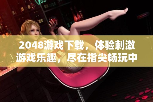 2048游戏下载，体验刺激游戏乐趣，尽在指尖畅玩中！