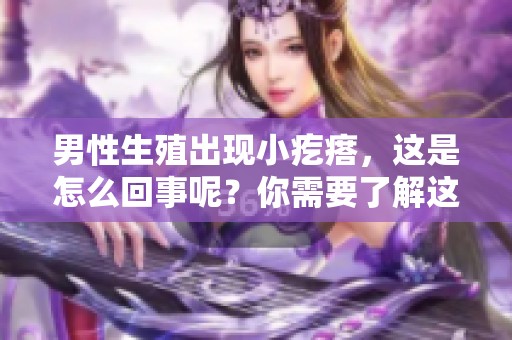 男性生殖出现小疙瘩，这是怎么回事呢？你需要了解这些情况。