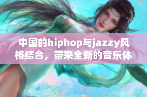 中国的hiphop与jazzy风格结合，带来全新的音乐体验与魅力