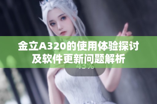 金立A320的使用体验探讨及软件更新问题解析