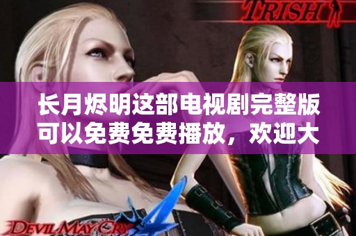 长月烬明这部电视剧完整版可以免费免费播放，欢迎大家观看！