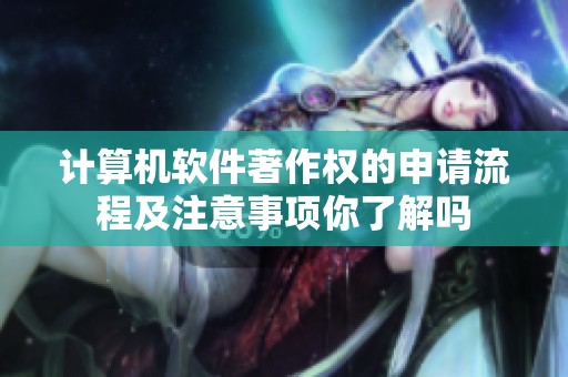 计算机软件著作权的申请流程及注意事项你了解吗