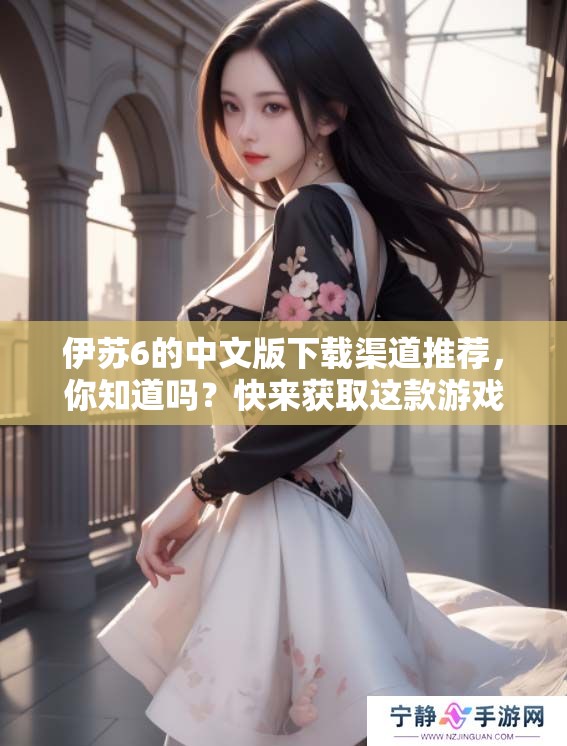 伊苏6的中文版下载渠道推荐，你知道吗？快来获取这款游戏的中文版吧！