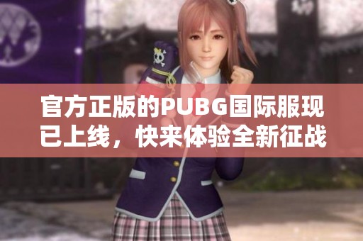 官方正版的PUBG国际服现已上线，快来体验全新征战乐趣！
