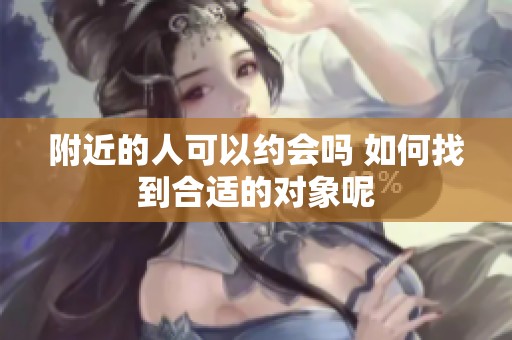 附近的人可以约会吗 如何找到合适的对象呢