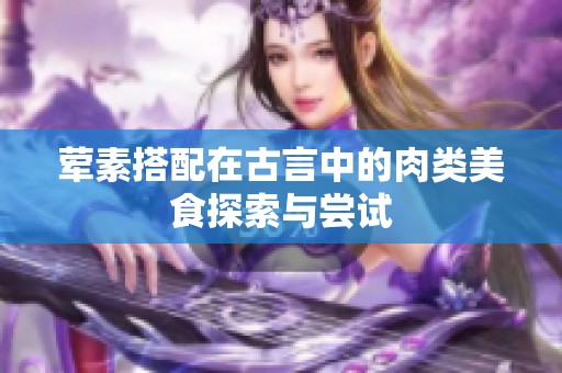 荤素搭配在古言中的肉类美食探索与尝试