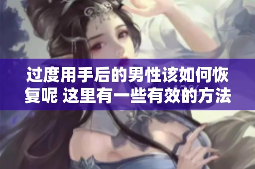 过度用手后的男性该如何恢复呢 这里有一些有效的方法和建议