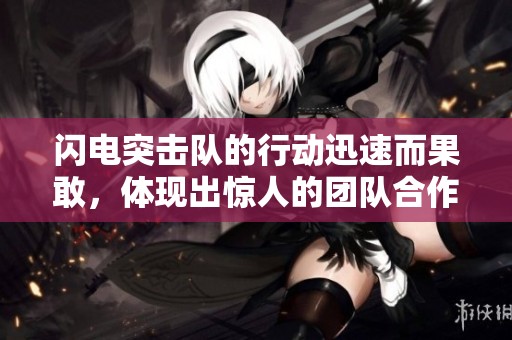 闪电突击队的行动迅速而果敢，体现出惊人的团队合作精神
