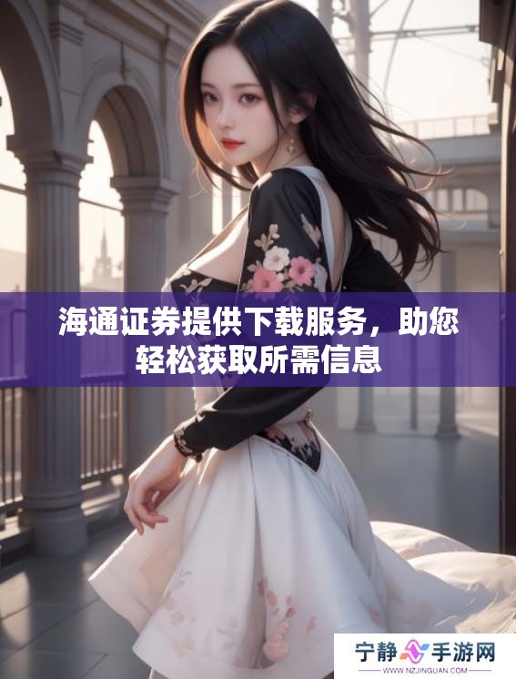 海通证券提供下载服务，助您轻松获取所需信息