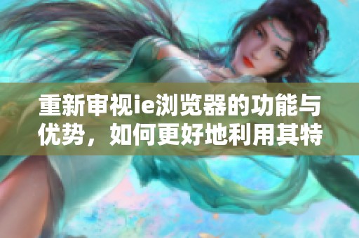 重新审视ie浏览器的功能与优势，如何更好地利用其特点进行上网体验