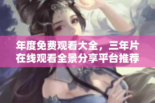 年度免费观看大全，三年片在线观看全景分享平台推荐