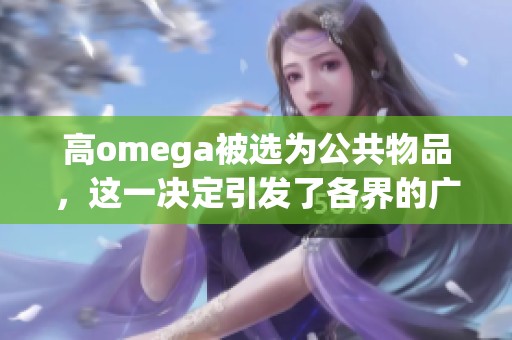 高omega被选为公共物品，这一决定引发了各界的广泛关注