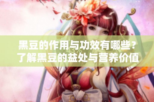 黑豆的作用与功效有哪些？了解黑豆的益处与营养价值。