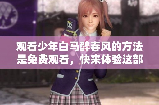 观看少年白马醉春风的方法是免费观看，快来体验这部精彩作品吧