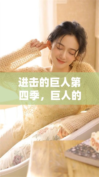 进击的巨人第四季，巨人的进击展现了什么样的精彩与挑战