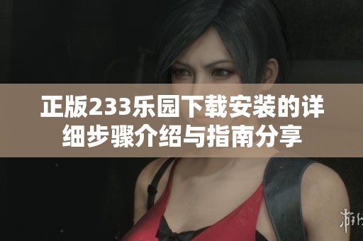 正版233乐园下载安装的详细步骤介绍与指南分享