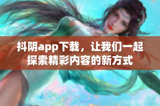 抖阴app下载，让我们一起探索精彩内容的新方式