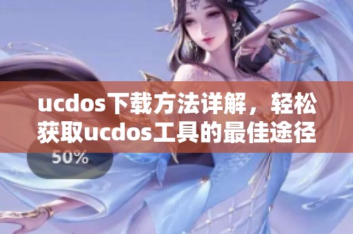 ucdos下载方法详解，轻松获取ucdos工具的最佳途径