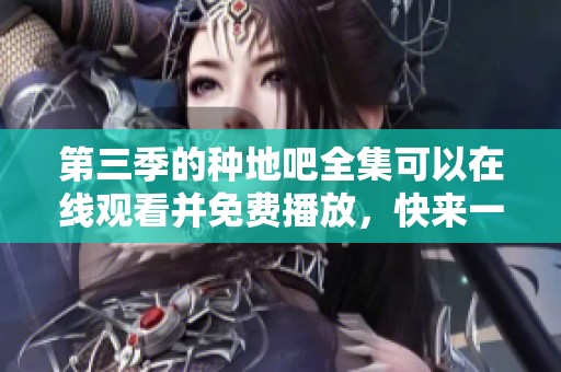第三季的种地吧全集可以在线观看并免费播放，快来一起体验吧！