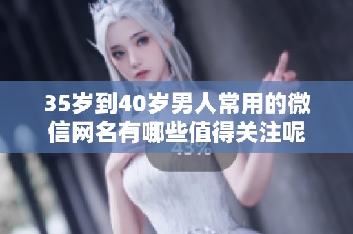 35岁到40岁男人常用的微信网名有哪些值得关注呢