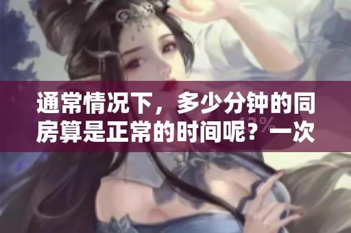 通常情况下，多少分钟的同房算是正常的时间呢？一次同房多久才算正常呢？